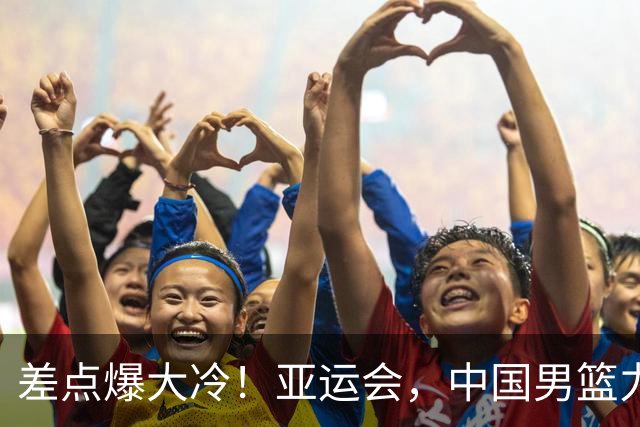 差点爆大冷！亚运会，中国男篮力克沙特，第3支四强！1人6中0低迷